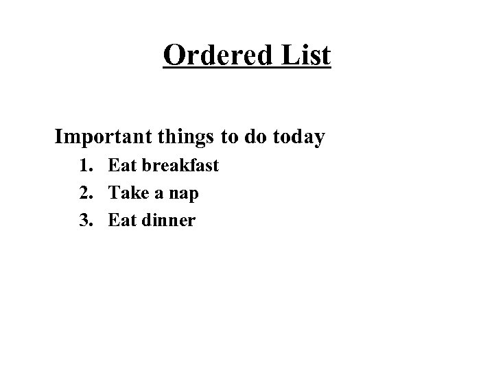 Ordered List Important things to do today 1. Eat breakfast 2. Take a nap