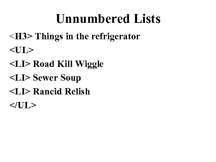 Unnumbered Lists <H 3> Things in the refrigerator <UL> <LI> Road Kill Wiggle <LI>