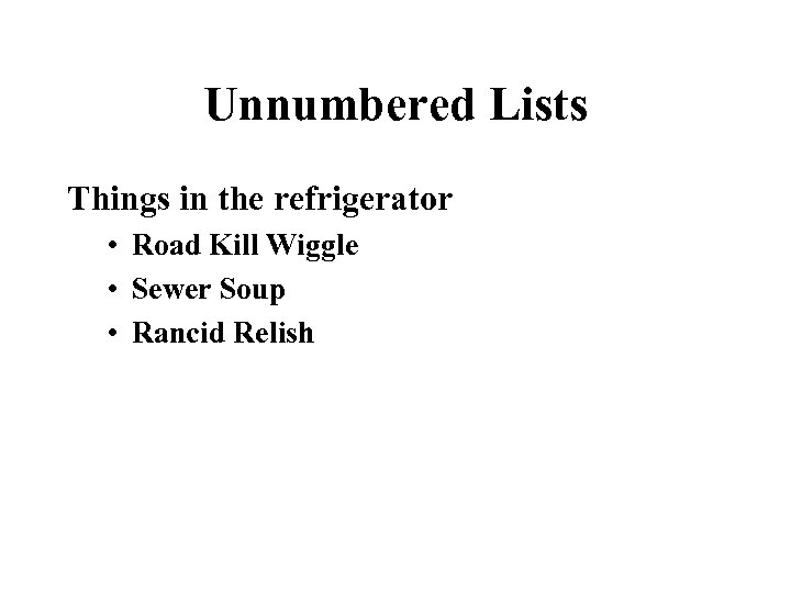 Unnumbered Lists Things in the refrigerator • Road Kill Wiggle • Sewer Soup •