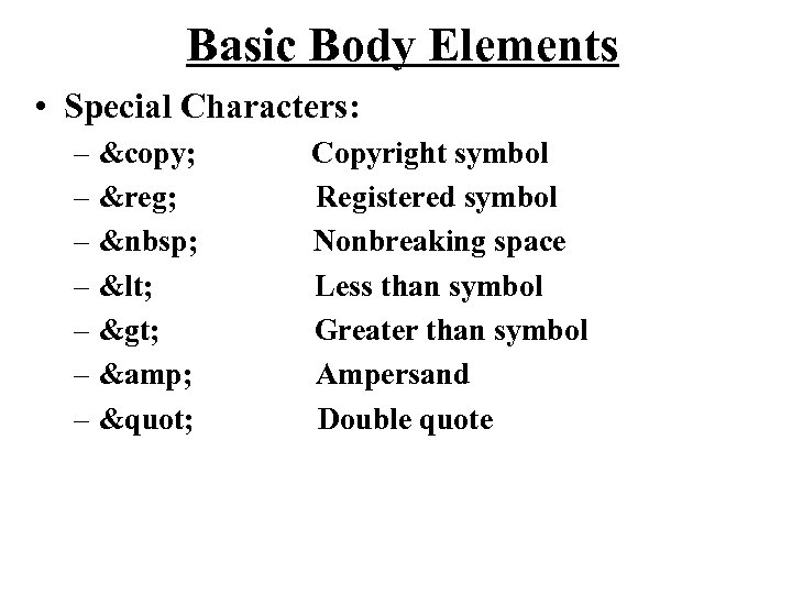 Basic Body Elements • Special Characters: – &copy; – &reg; – &nbsp; – <