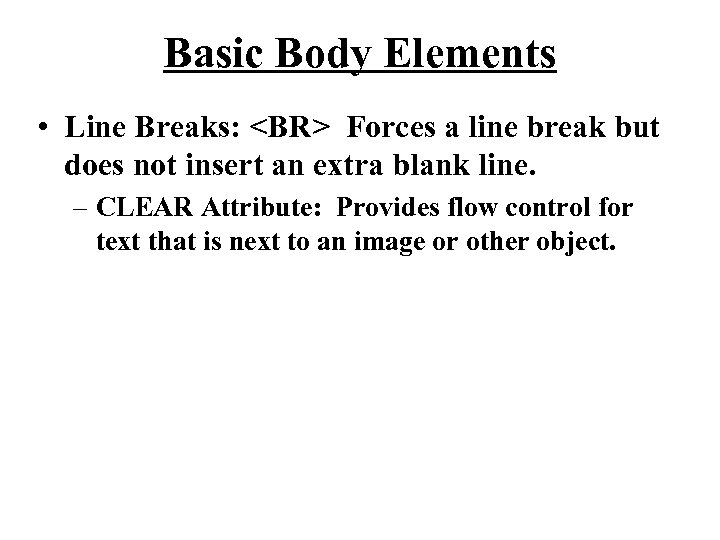 Basic Body Elements • Line Breaks: <BR> Forces a line break but does not