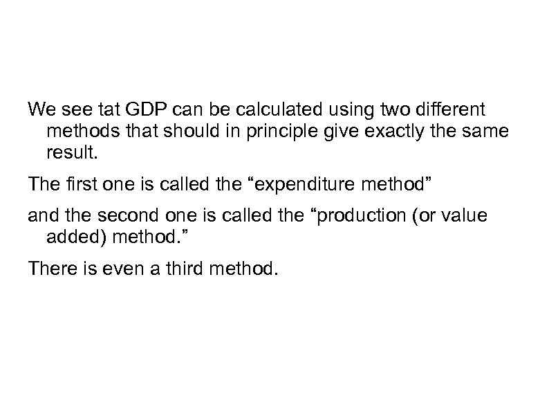 We see tat GDP can be calculated using two different methods that should in
