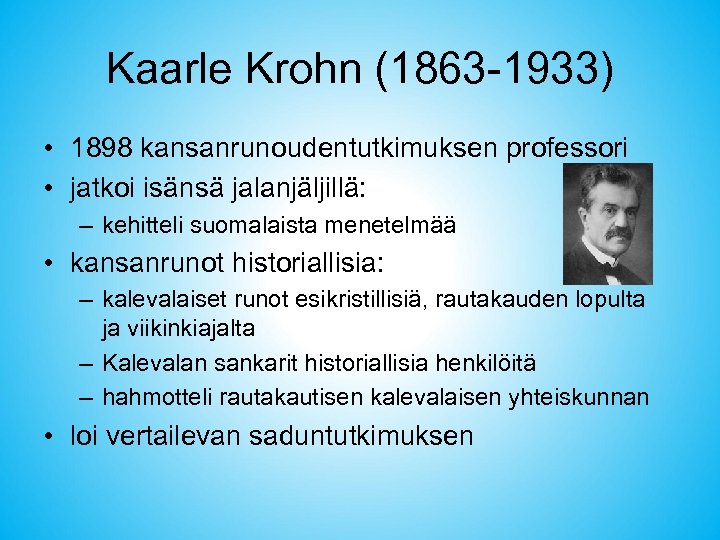 Kaarle Krohn (1863 -1933) • 1898 kansanrunoudentutkimuksen professori • jatkoi isänsä jalanjäljillä: – kehitteli