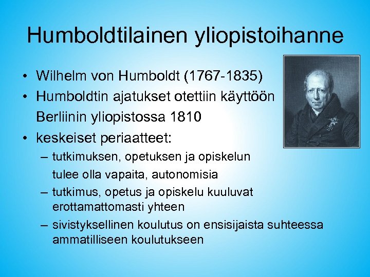 Humboldtilainen yliopistoihanne • Wilhelm von Humboldt (1767 -1835) • Humboldtin ajatukset otettiin käyttöön Berliinin