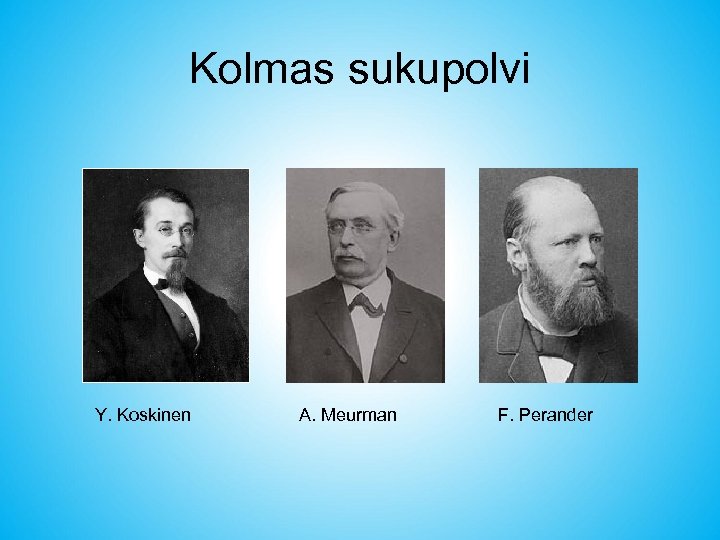 Kolmas sukupolvi Y. Koskinen A. Meurman F. Perander 
