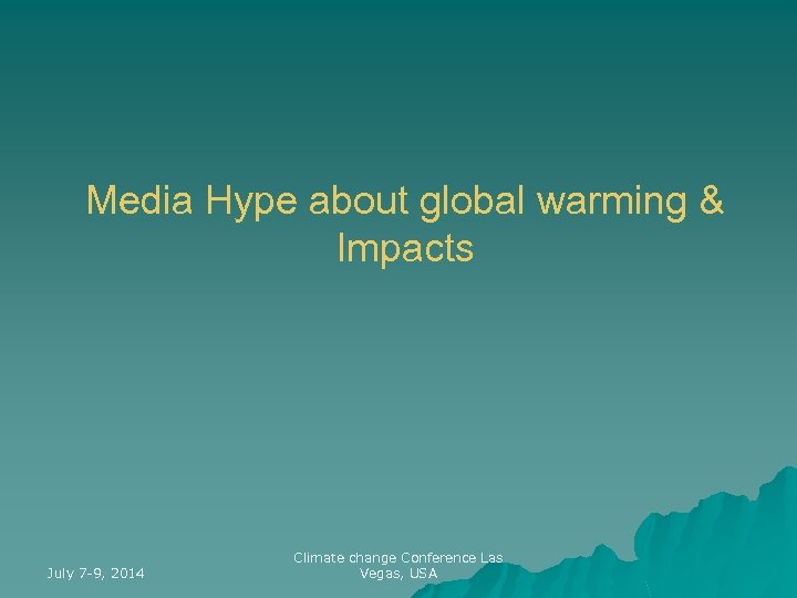 Media Hype about global warming & Impacts July 7 -9, 2014 Climate change Conference