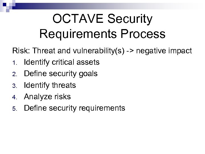 OCTAVE Security Requirements Process Risk: Threat and vulnerability(s) -> negative impact 1. Identify critical