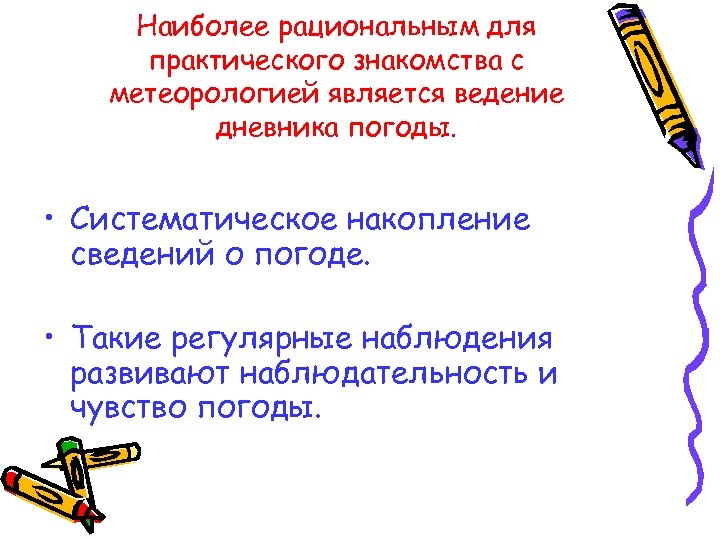 Наиболее рациональным для практического знакомства с метеорологией является ведение дневника погоды. • Систематическое накопление
