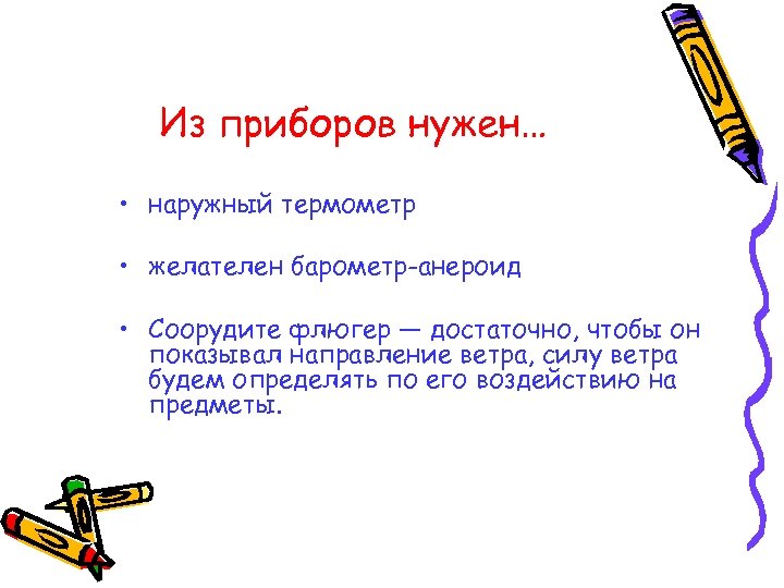 Из приборов нужен… • наружный термометр • желателен барометр-анероид • Соорудите флюгер — достаточно,