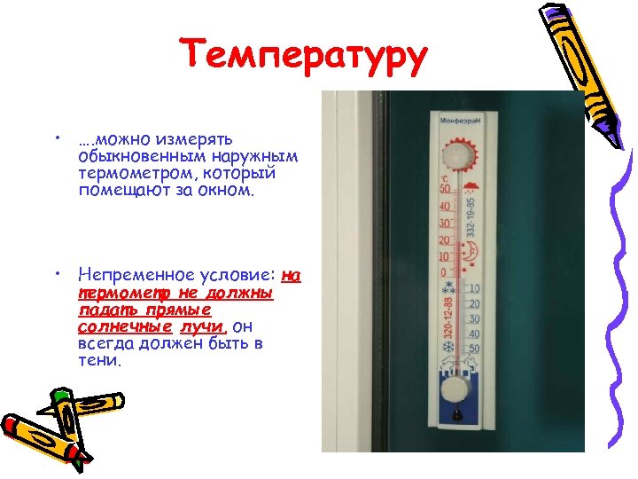 Температуру • …. можно измерять обыкновенным наружным термометром, который помещают за окном. • Непременное