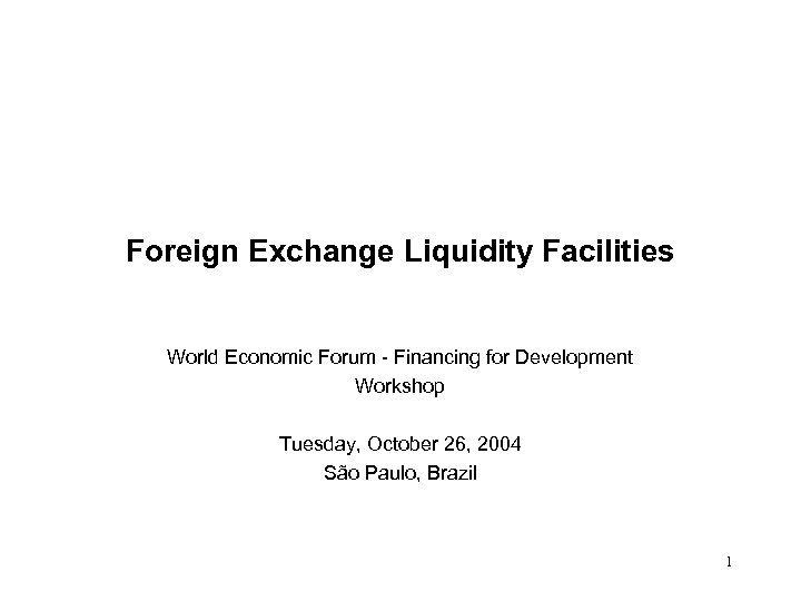 Foreign Exchange Liquidity Facilities World Economic Forum - Financing for Development Workshop Tuesday, October