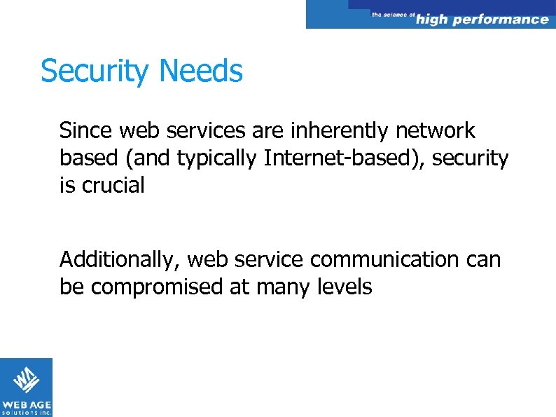 Security Needs Since web services are inherently network based (and typically Internet-based), security is