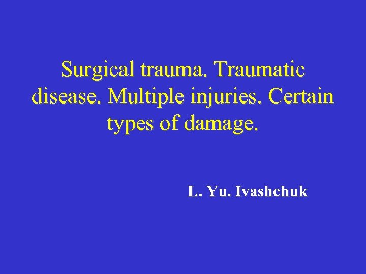 Surgical trauma. Traumatic disease. Multiple injuries. Certain types of damage. L. Yu. Ivashchuk 