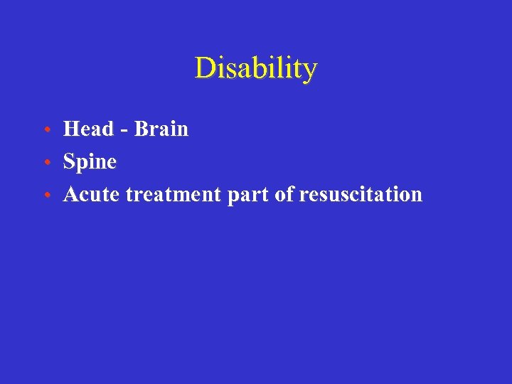 Disability • Head - Brain • Spine • Acute treatment part of resuscitation 