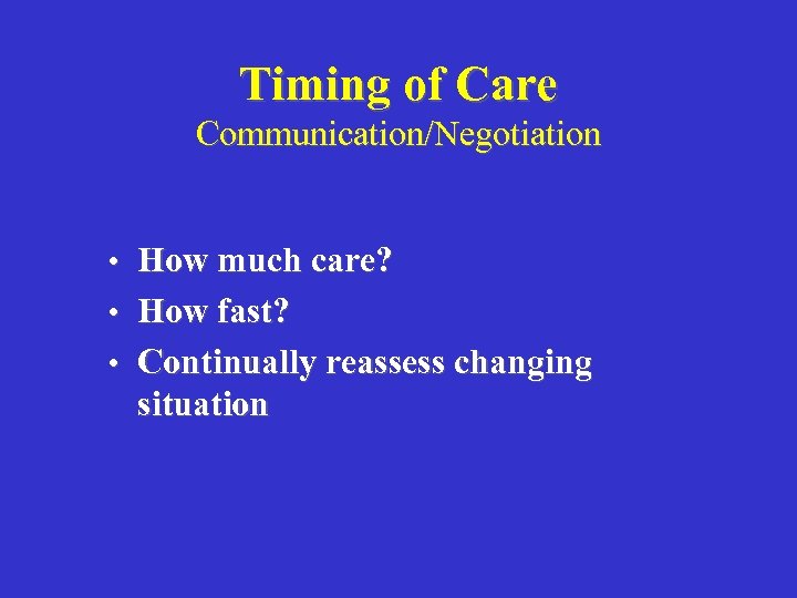 Timing of Care Communication/Negotiation • How much care? • How fast? • Continually reassess