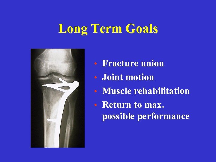 Long Term Goals • Fracture union • Joint motion • Muscle rehabilitation • Return