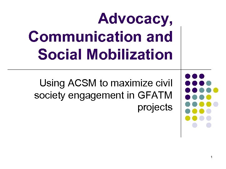 Advocacy, Communication and Social Mobilization Using ACSM to maximize civil society engagement in GFATM
