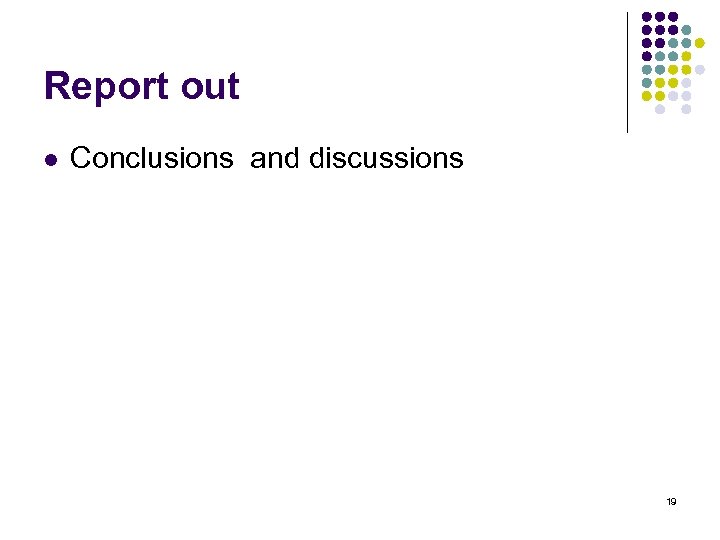 Report out l Conclusions and discussions 19 