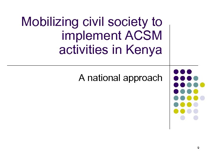 Mobilizing civil society to implement ACSM activities in Kenya A national approach 9 