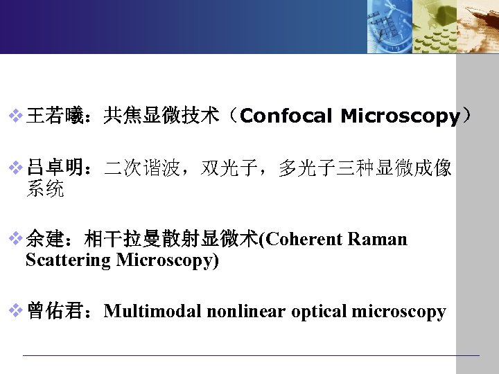 v 王若曦：共焦显微技术（Confocal Microscopy） v 吕卓明：二次谐波，双光子，多光子三种显微成像 系统 v 余建：相干拉曼散射显微术(Coherent Raman Scattering Microscopy) v 曾佑君：Multimodal nonlinear