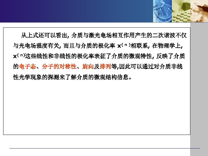 从上式还可以看出, 介质与激光电场相互作用产生的二次谐波不仅 与光电场强度有关, 而且与介质的极化率 x( n )相联系, 在物理学上, x( n)这些线性和非线性的极化率表征了介质的微观特性, 反映了介质 的电子态、分子的对称性、旋向及排列等, 因此可以通过对介质非线 性光学现象的探测来了解介质的微观结构信息。