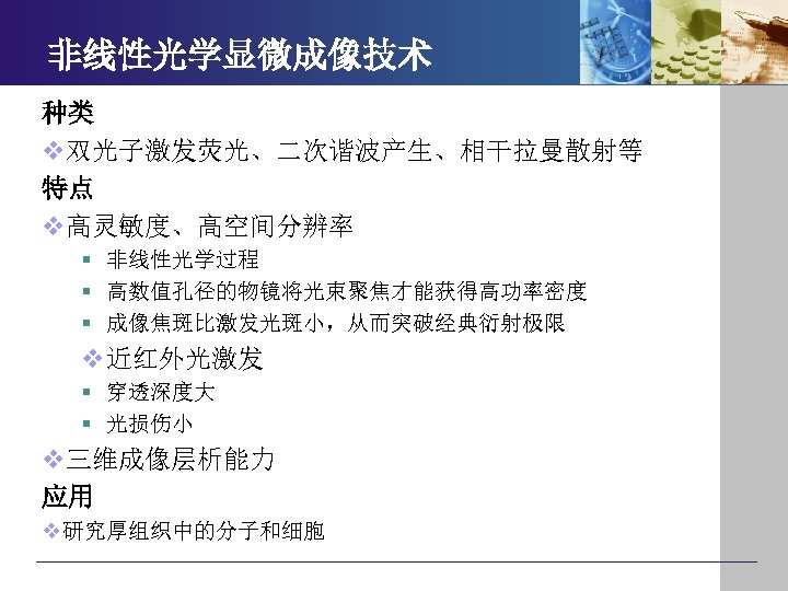 非线性光学显微成像技术 种类 v双光子激发荧光、二次谐波产生、相干拉曼散射等 特点 v高灵敏度、高空间分辨率 § 非线性光学过程 § 高数值孔径的物镜将光束聚焦才能获得高功率密度 § 成像焦斑比激发光斑小，从而突破经典衍射极限 v近红外光激发 § 穿透深度大