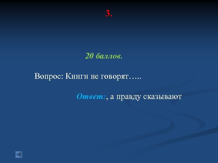 3. 20 баллов. Вопрос: Книги не говорят…. . Ответ: , а правду сказывают 