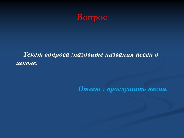 Вопрос Текст вопроса : назовите названия песен о школе. Ответ : прослушать песни. 