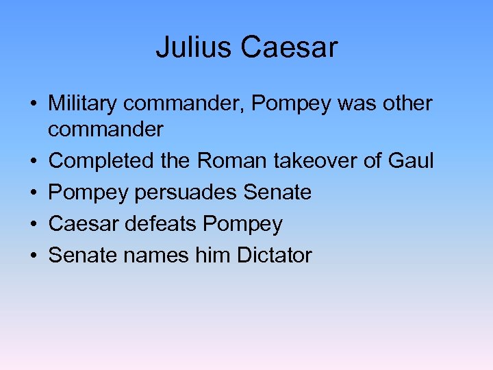 Julius Caesar • Military commander, Pompey was other commander • Completed the Roman takeover