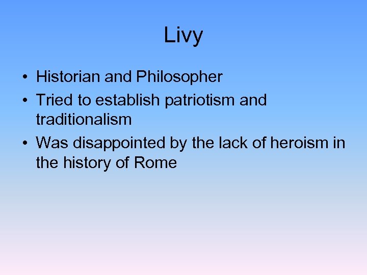 Livy • Historian and Philosopher • Tried to establish patriotism and traditionalism • Was