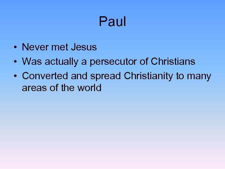 Paul • Never met Jesus • Was actually a persecutor of Christians • Converted