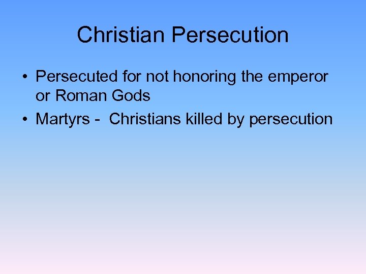 Christian Persecution • Persecuted for not honoring the emperor or Roman Gods • Martyrs