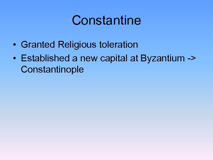 Constantine • Granted Religious toleration • Established a new capital at Byzantium -> Constantinople