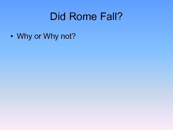 Did Rome Fall? • Why or Why not? 