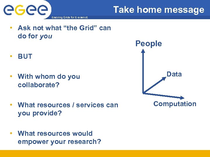 Take home message Enabling Grids for E-scienc. E • Ask not what “the Grid”
