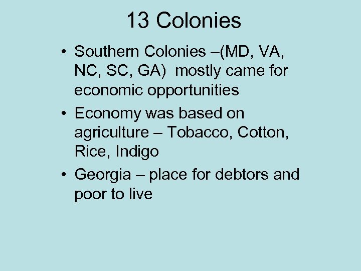 13 Colonies • Southern Colonies –(MD, VA, NC, SC, GA) mostly came for economic