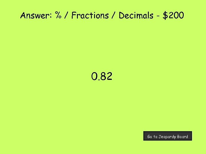 Answer: % / Fractions / Decimals - $200 0. 82 Go to Jeopardy Board