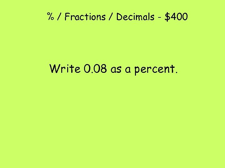 % / Fractions / Decimals - $400 Write 0. 08 as a percent. 