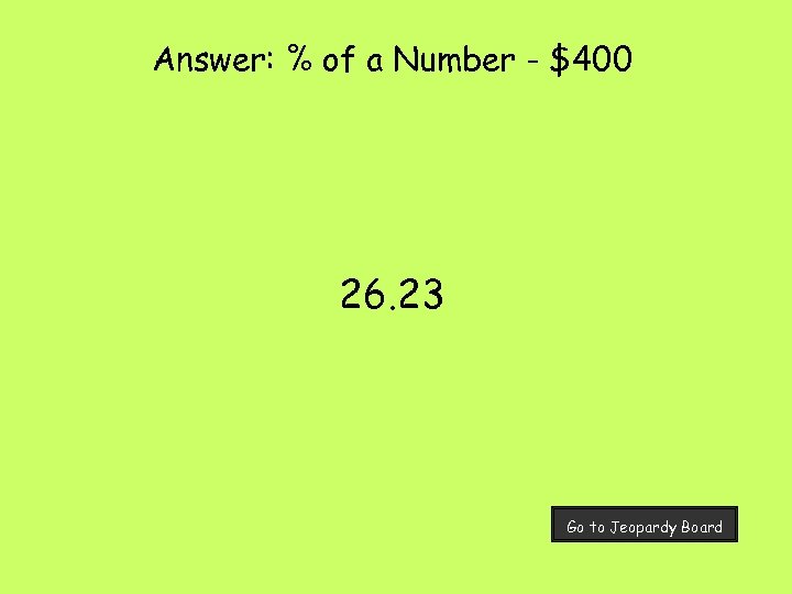 Answer: % of a Number - $400 26. 23 Go to Jeopardy Board 