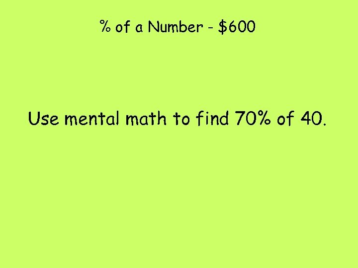 % of a Number - $600 Use mental math to find 70% of 40.