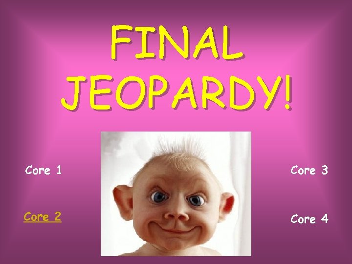 FINAL JEOPARDY! Core 1 Core 3 Core 2 Core 4 