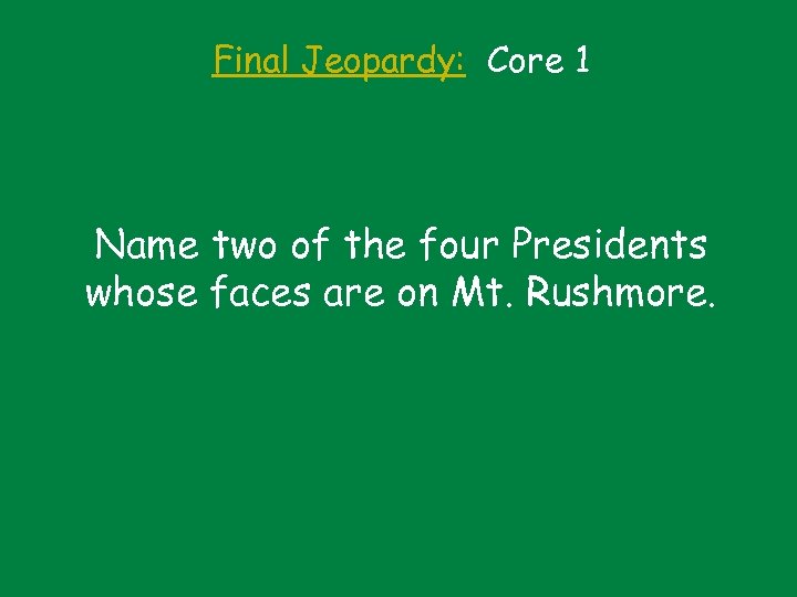 Final Jeopardy: Core 1 Name two of the four Presidents whose faces are on
