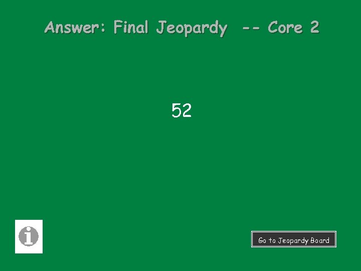 Answer: Final Jeopardy -- Core 2 52 Go to Jeopardy Board 