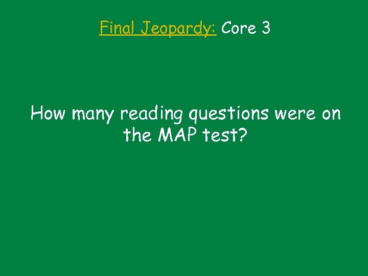 Final Jeopardy: Core 3 How many reading questions were on the MAP test? 