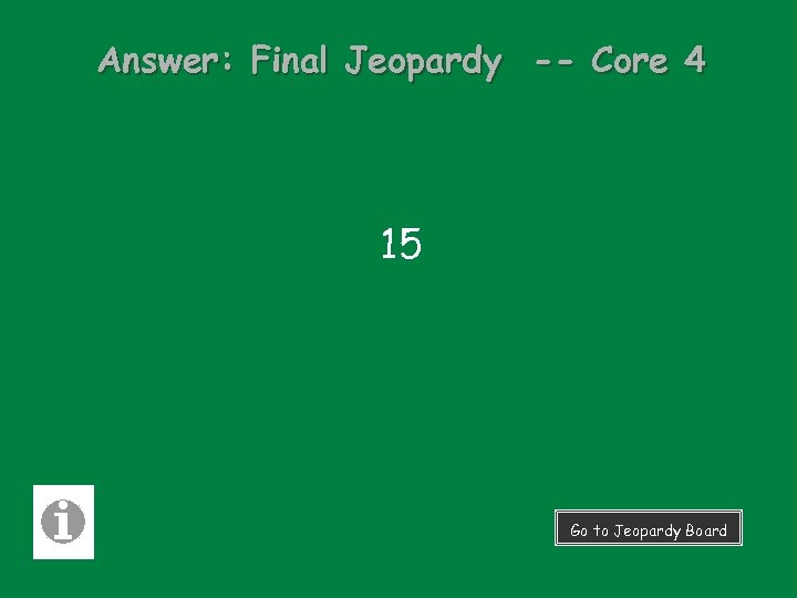 Answer: Final Jeopardy -- Core 4 15 Go to Jeopardy Board 