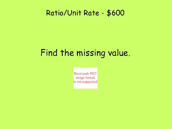 Ratio/Unit Rate - $600 Find the missing value. 