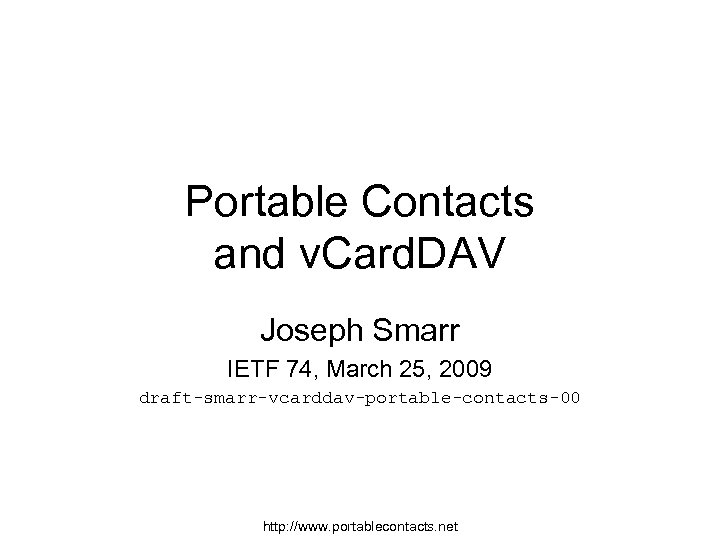 Portable Contacts and v. Card. DAV Joseph Smarr IETF 74, March 25, 2009 draft-smarr-vcarddav-portable-contacts-00