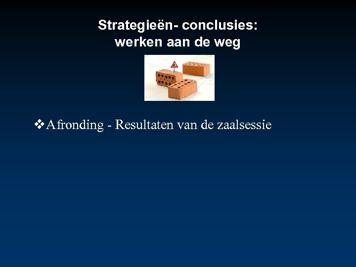 Strategieën- conclusies: werken aan de weg Afronding - Resultaten van de zaalsessie 