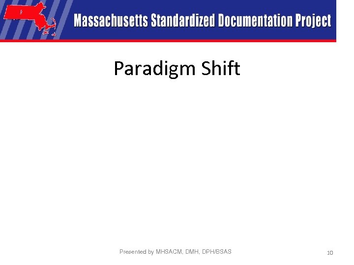 Paradigm Shift Presented by MHSACM, DMH, DPH/BSAS 10 