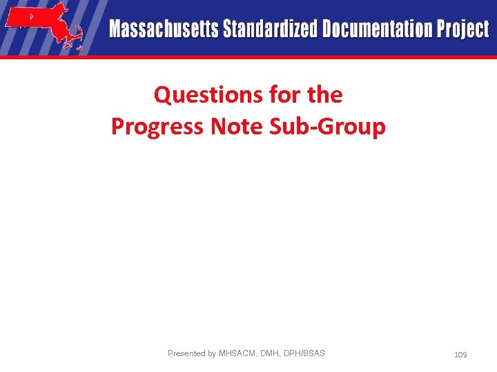 Questions for the Progress Note Sub-Group Presented by MHSACM, DMH, DPH/BSAS 109 